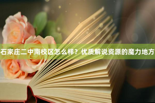 石家庄二中南校区怎么样？优质解说资源的魔力地方