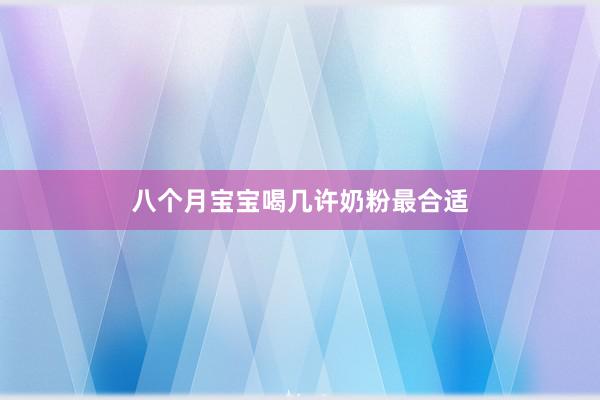 八个月宝宝喝几许奶粉最合适