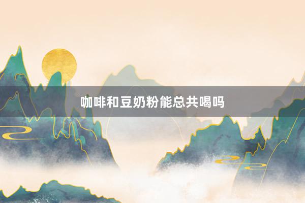 咖啡和豆奶粉能总共喝吗