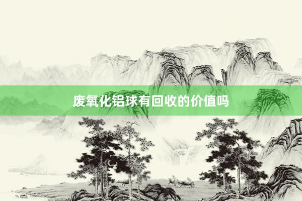 废氧化铝球有回收的价值吗