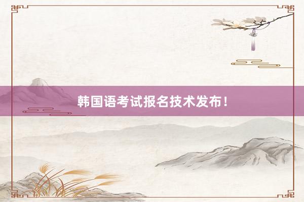 韩国语考试报名技术发布！